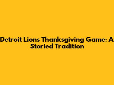 Detroit Lions Thanksgiving Game: A Storied Tradition