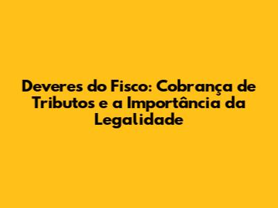 Deveres do Fisco: Cobrança de Tributos e a Importância da Legalidade