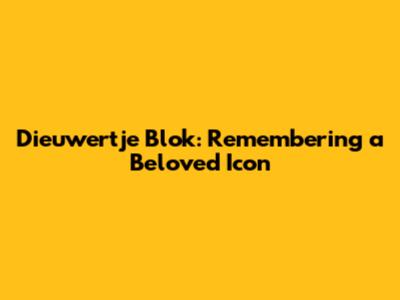 Dieuwertje Blok: Remembering a Beloved Icon