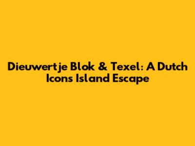 Dieuwertje Blok & Texel: A Dutch Icon's Island Escape