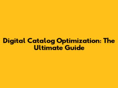 Digital Catalog Optimization: The Ultimate Guide