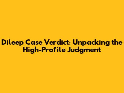 Dileep Case Verdict: Unpacking the High-Profile Judgment