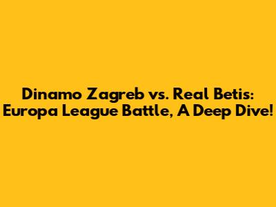 Dinamo Zagreb vs. Real Betis: Europa League Battle, A Deep Dive!