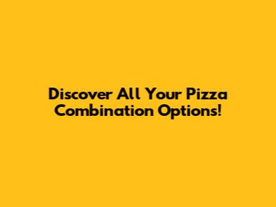 Discover All Your Pizza Combination Options!