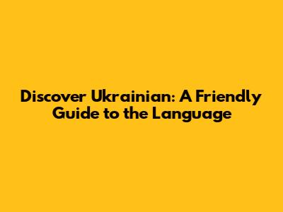 Discover Ukrainian: A Friendly Guide to the Language