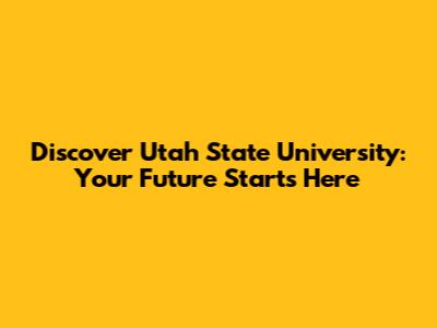 Discover Utah State University: Your Future Starts Here