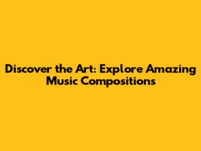 Discover the Art: Explore Amazing Music Compositions