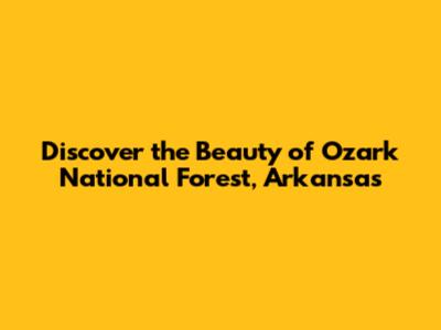 Discover the Beauty of Ozark National Forest, Arkansas