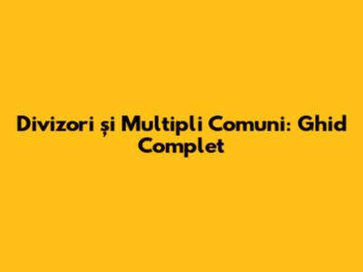 Divizori și Multipli Comuni: Ghid Complet