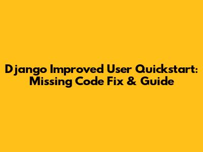 Django Improved User Quickstart: Missing Code Fix & Guide