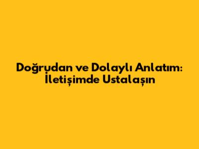 Doğrudan ve Dolaylı Anlatım: İletişimde Ustalaşın