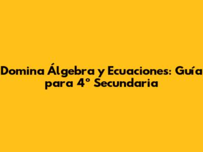Domina Álgebra y Ecuaciones: Guía para 4º Secundaria