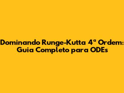 Dominando Runge-Kutta 4ª Ordem: Guia Completo para ODEs