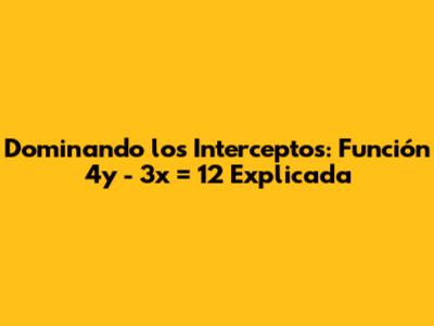 Dominando los Interceptos: Función 4y - 3x = 12 Explicada