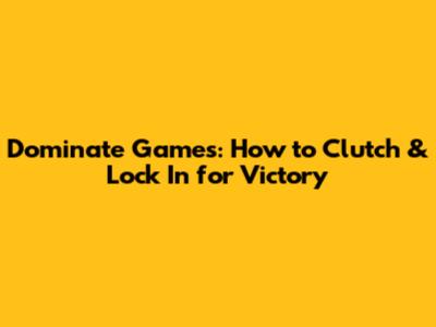 Dominate Games: How to Clutch & Lock In for Victory