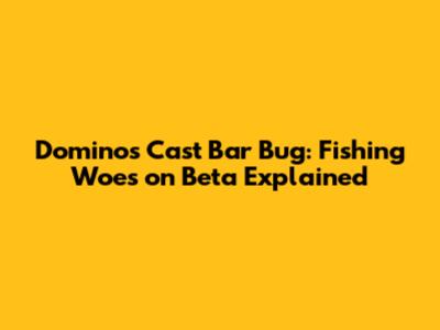 Dominos Cast Bar Bug: Fishing Woes on Beta Explained