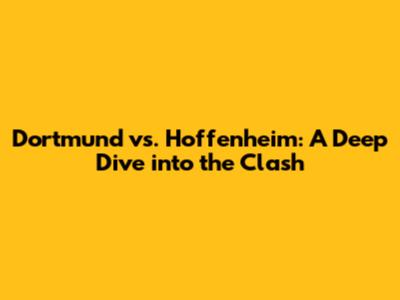 Dortmund vs. Hoffenheim: A Deep Dive into the Clash