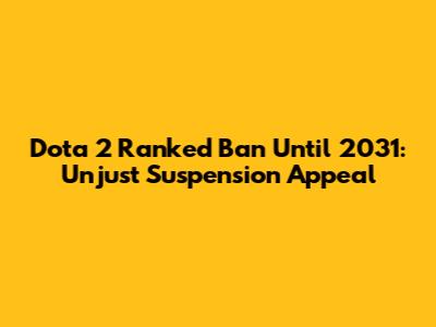 Dota 2 Ranked Ban Until 2031: Unjust Suspension Appeal