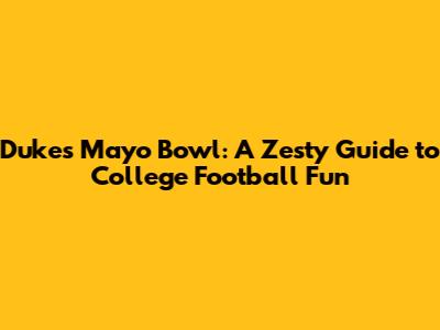 Duke's Mayo Bowl: A Zesty Guide to College Football Fun