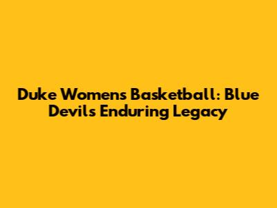 Duke Women's Basketball: Blue Devils' Enduring Legacy