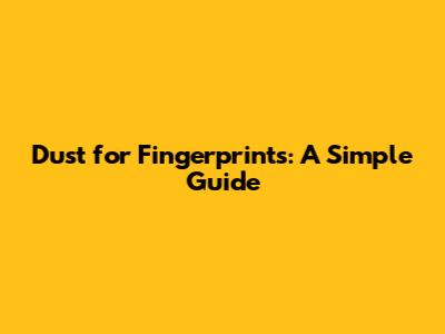 Dust for Fingerprints: A Simple Guide