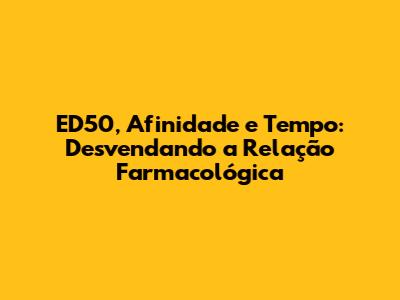 ED50, Afinidade e Tempo: Desvendando a Relação Farmacológica