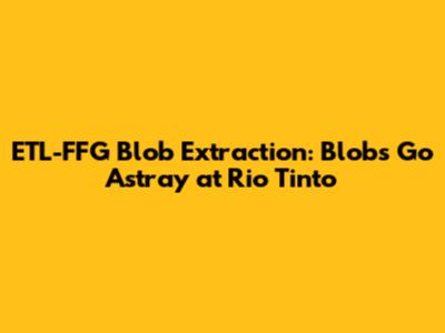 ETL-FFG Blob Extraction: Blobs Go Astray at Rio Tinto