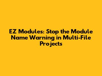 EZ Modules: Stop the Module Name Warning in Multi-File Projects
