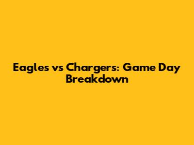 Eagles vs Chargers: Game Day Breakdown