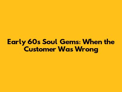 Early 60s Soul Gems: When the Customer Was Wrong