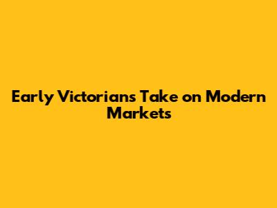 Early Victorians' Take on Modern Markets