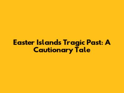 Easter Island's Tragic Past: A Cautionary Tale