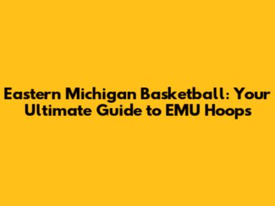 Eastern Michigan Basketball: Your Ultimate Guide to EMU Hoops