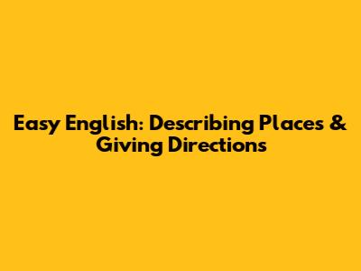 Easy English: Describing Places & Giving Directions