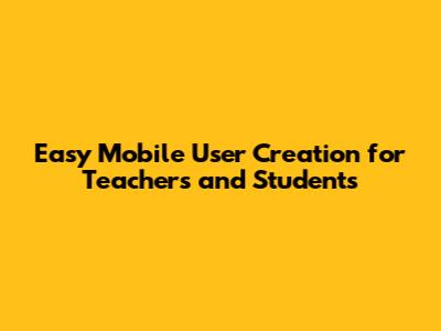 Easy Mobile User Creation for Teachers and Students