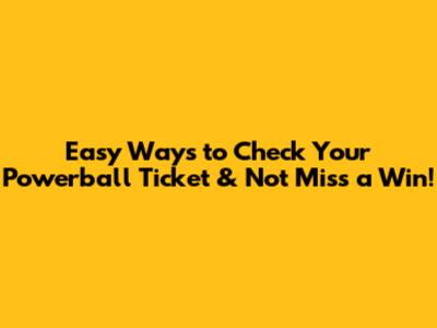 Easy Ways to Check Your Powerball Ticket & Not Miss a Win!