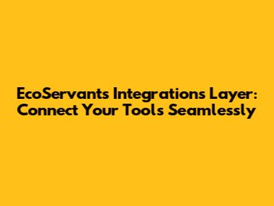 EcoServants Integrations Layer: Connect Your Tools Seamlessly