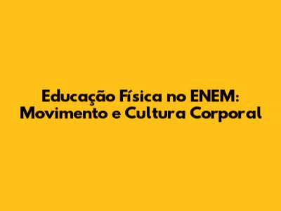 Educação Física no ENEM: Movimento e Cultura Corporal