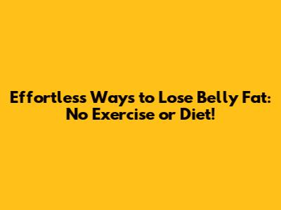 Effortless Ways to Lose Belly Fat: No Exercise or Diet!