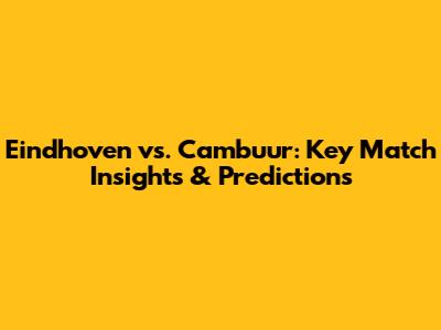 Eindhoven vs. Cambuur: Key Match Insights & Predictions