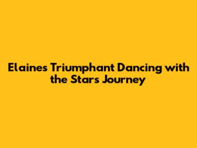 Elaine's Triumphant Dancing with the Stars Journey