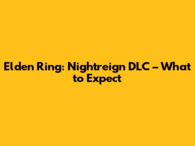 Elden Ring: Nightreign DLC – What to Expect