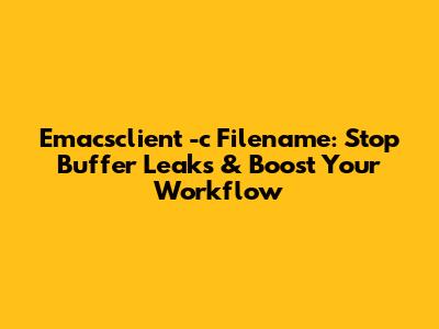 Emacsclient -c Filename: Stop Buffer Leaks & Boost Your Workflow