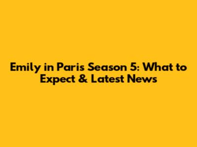 Emily in Paris Season 5: What to Expect & Latest News