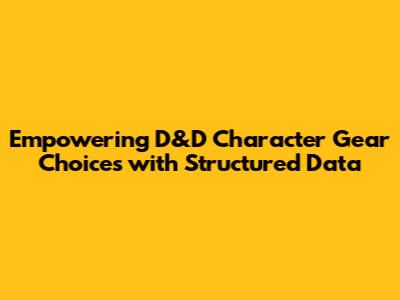 Empowering D&D Character Gear Choices with Structured Data
