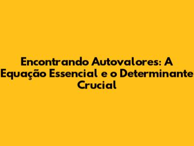 Encontrando Autovalores: A Equação Essencial e o Determinante Crucial