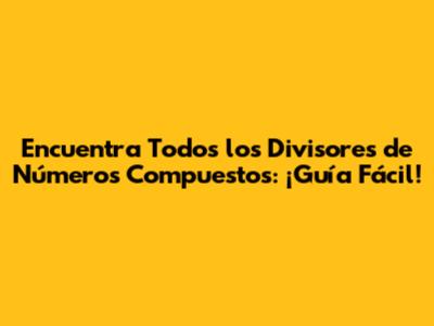 Encuentra Todos los Divisores de Números Compuestos: ¡Guía Fácil!