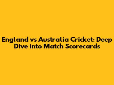 England vs Australia Cricket: Deep Dive into Match Scorecards