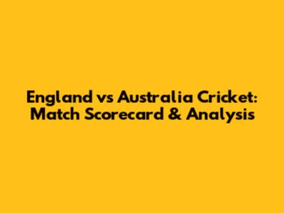 England vs Australia Cricket: Match Scorecard & Analysis