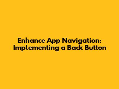 Enhance App Navigation: Implementing a Back Button
